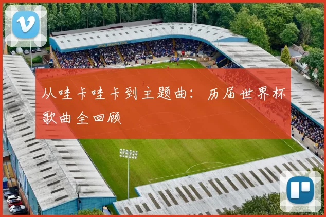 从哇卡哇卡到主题曲:历届世界杯歌曲全回顾