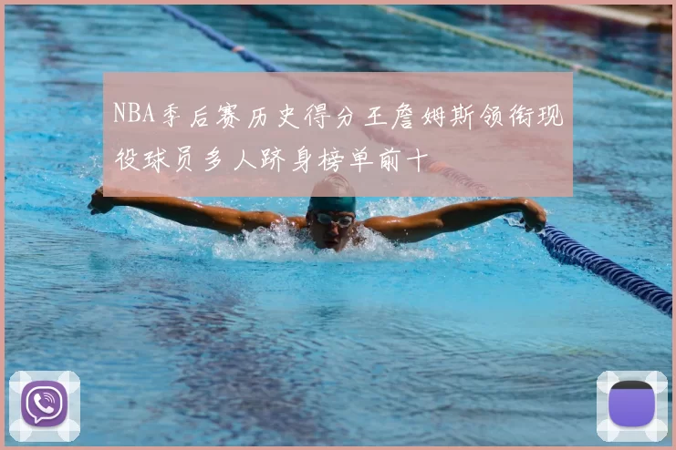 NBA季后赛历史得分王詹姆斯领衔现役球员多人跻身榜单前十