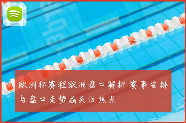 欧洲杯赛程欧洲盘口解析 赛事安排与盘口走势成关注焦点