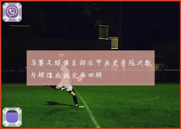 马赛足球俱乐部法甲历史夺冠次数与辉煌成就全面回顾