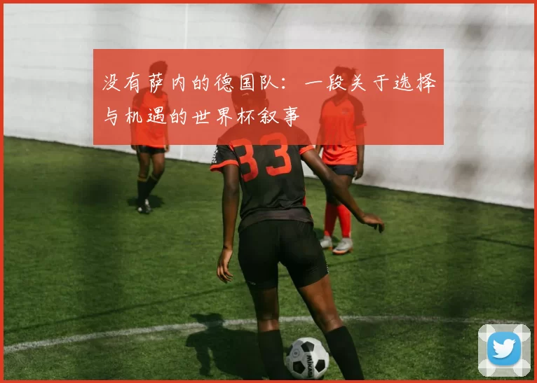 没有萨内的德国队:一段关于选择与机遇的世界杯叙事