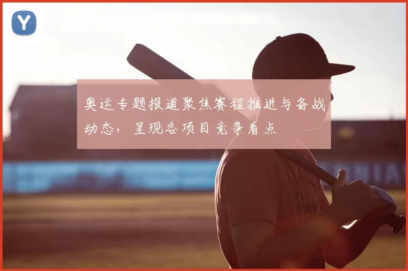 奥运专题报道聚焦赛程推进与备战动态，呈现各项目竞争看点