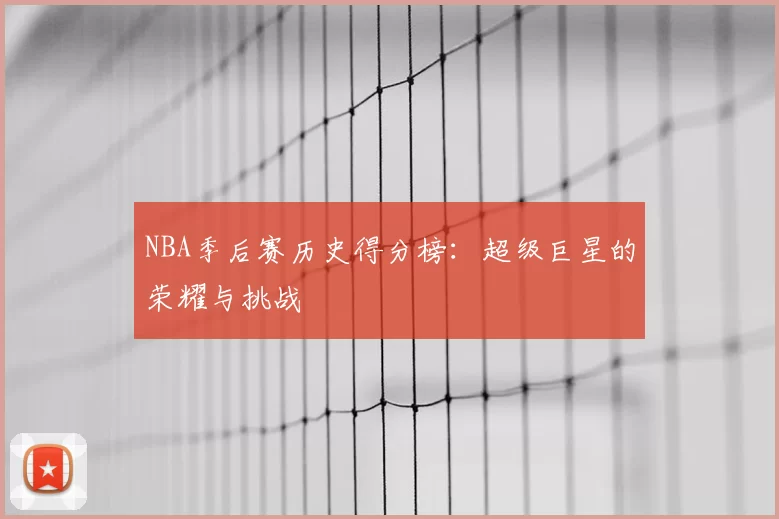 NBA季后赛历史得分榜:超级巨星的荣耀与挑战