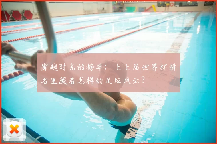 穿越时光的榜单：上上届世界杯排名里藏着怎样的足坛风云？