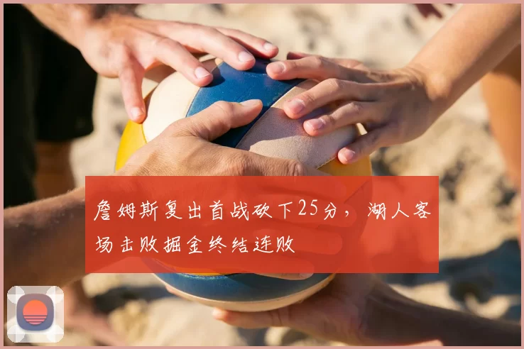 詹姆斯复出首战砍下25分，湖人客场击败掘金终结连败