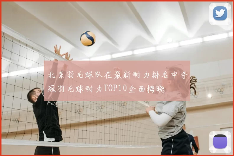 北京羽毛球队在最新耐力排名中夺冠羽毛球耐力TOP10全面揭晓
