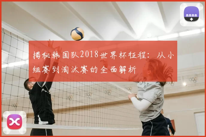 揭秘韩国队2018世界杯征程：从小组赛到淘汰赛的全面解析