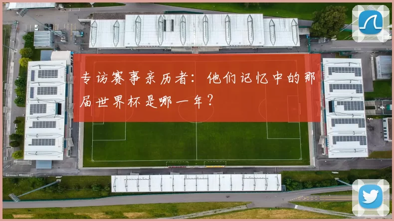 专访赛事亲历者：他们记忆中的那届世界杯是哪一年？