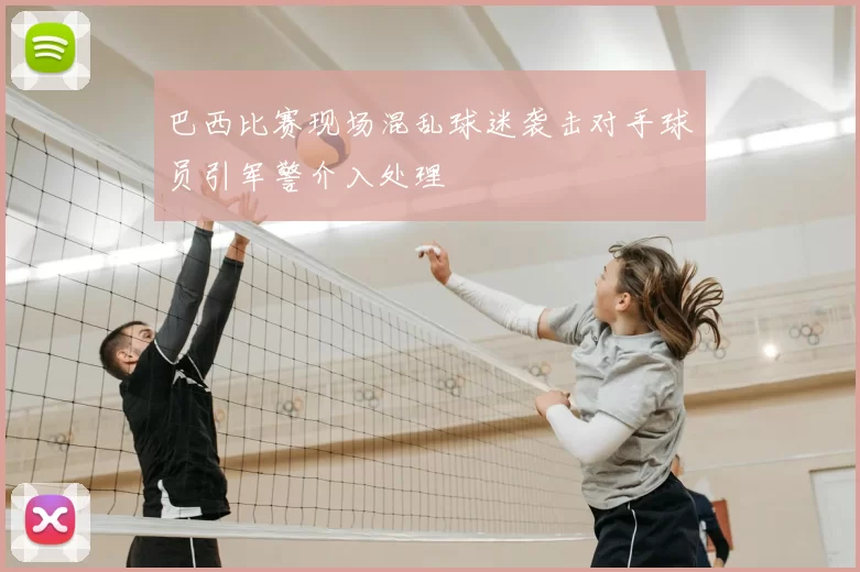 巴西比赛现场混乱球迷袭击对手球员引军警介入处理