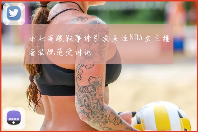 小七高跟鞋事件引发关注NBA女主播着装规范受讨论