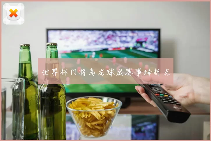 世界杯门将乌龙球成赛事转折点
