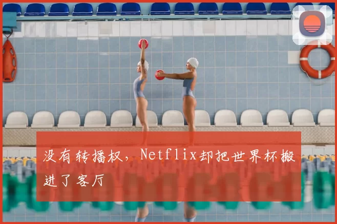 没有转播权,Netflix却把世界杯搬进了客厅