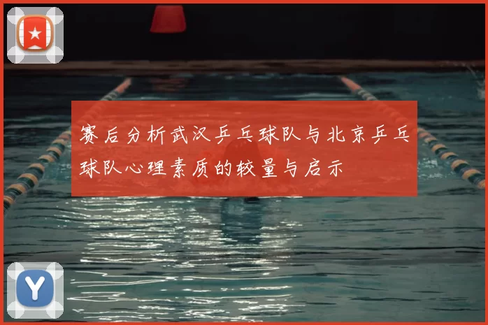 赛后分析武汉乒乓球队与北京乒乓球队心理素质的较量与启示