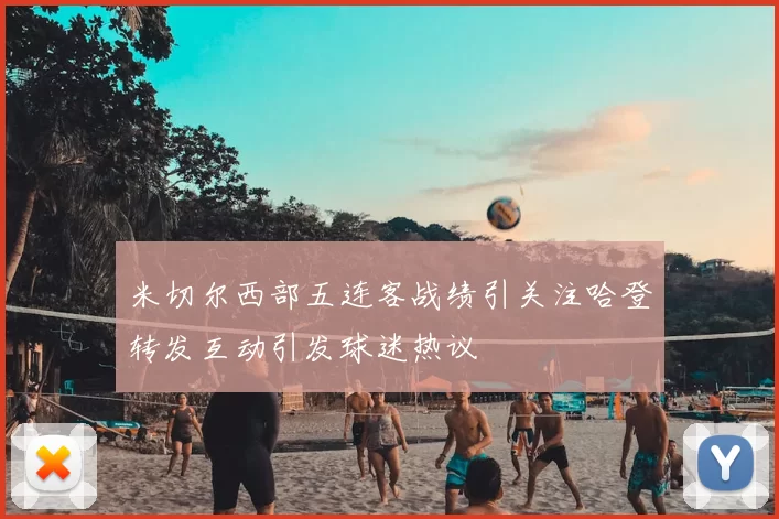 米切尔西部五连客战绩引关注哈登转发互动引发球迷热议