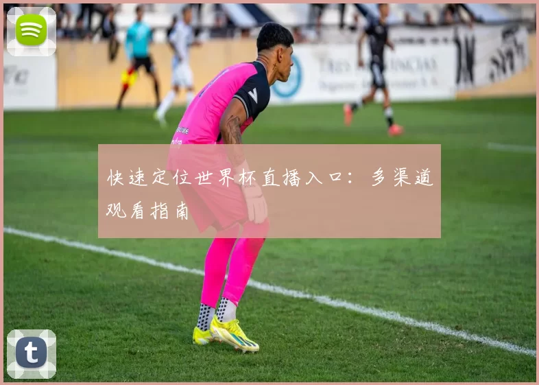 快速定位世界杯直播入口:多渠道观看指南