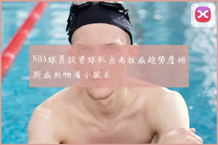 NBA球员投资球队当老板成趋势詹姆斯成利物浦小股东