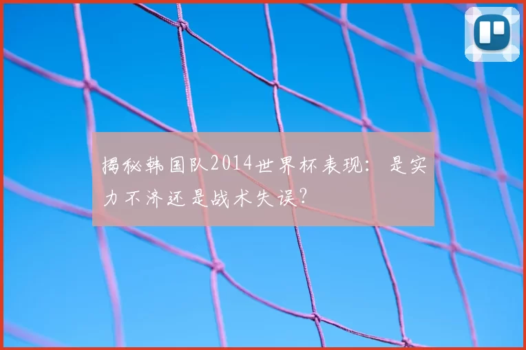 揭秘韩国队2014世界杯表现:是实力不济还是战术失误?