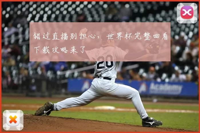 错过直播别担心,世界杯完整回看下载攻略来了