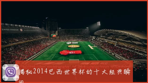 揭秘2014巴西世界杯的十大经典瞬间