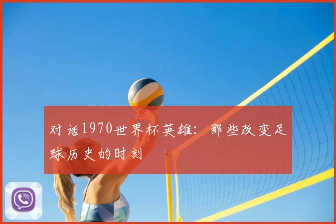 对话1970世界杯英雄：那些改变足球历史的时刻