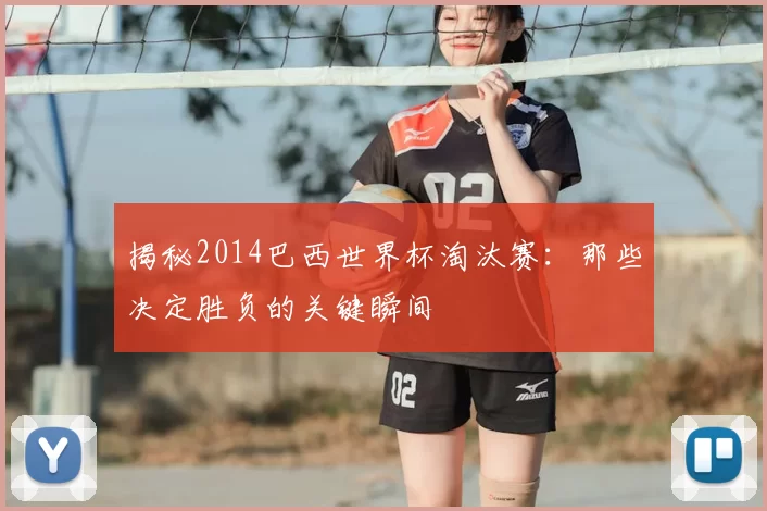 揭秘2014巴西世界杯淘汰赛：那些决定胜负的关键瞬间