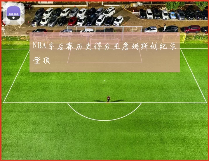 NBA季后赛历史得分王詹姆斯创纪录登顶