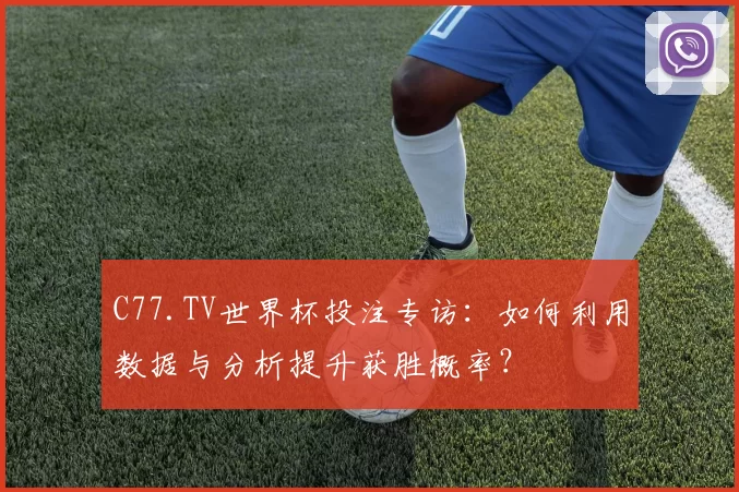 C77.TV世界杯投注专访：如何利用数据与分析提升获胜概率？