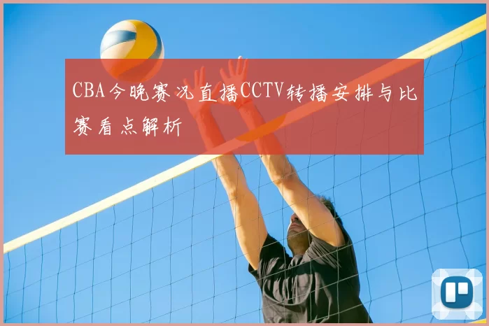 CBA今晚赛况直播CCTV转播安排与比赛看点解析