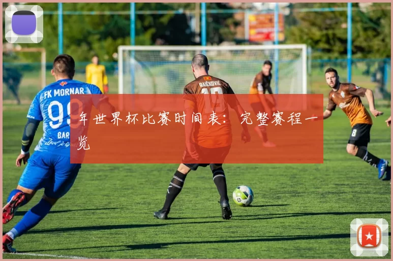 年世界杯比赛时间表:完整赛程一览