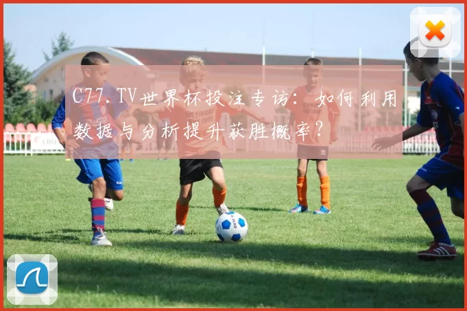 C77.TV世界杯投注专访:如何利用数据与分析提升获胜概率?