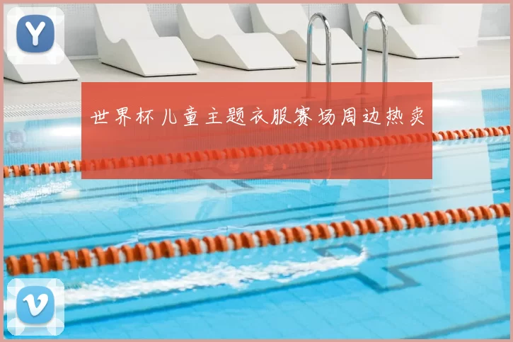 世界杯儿童主题衣服赛场周边热卖