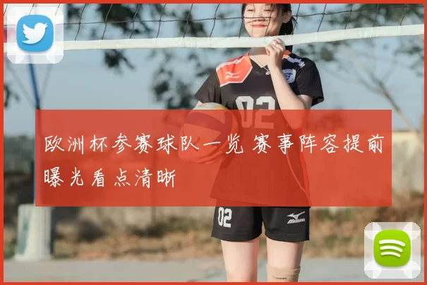 欧洲杯参赛球队一览 赛事阵容提前曝光看点清晰