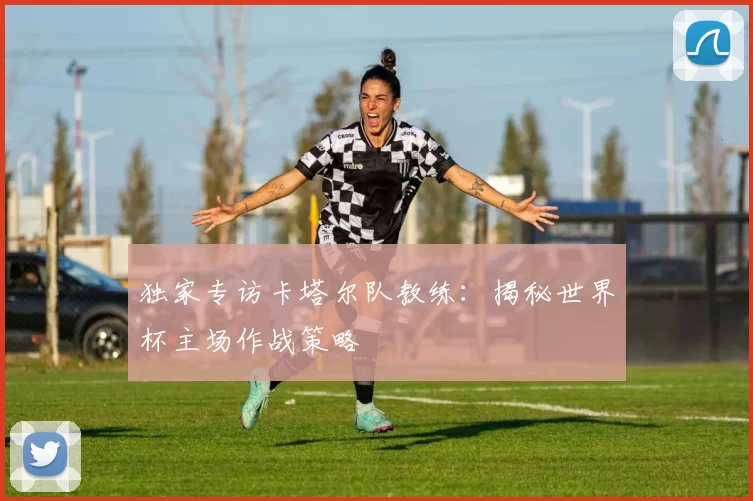 独家专访卡塔尔队教练:揭秘世界杯主场作战策略