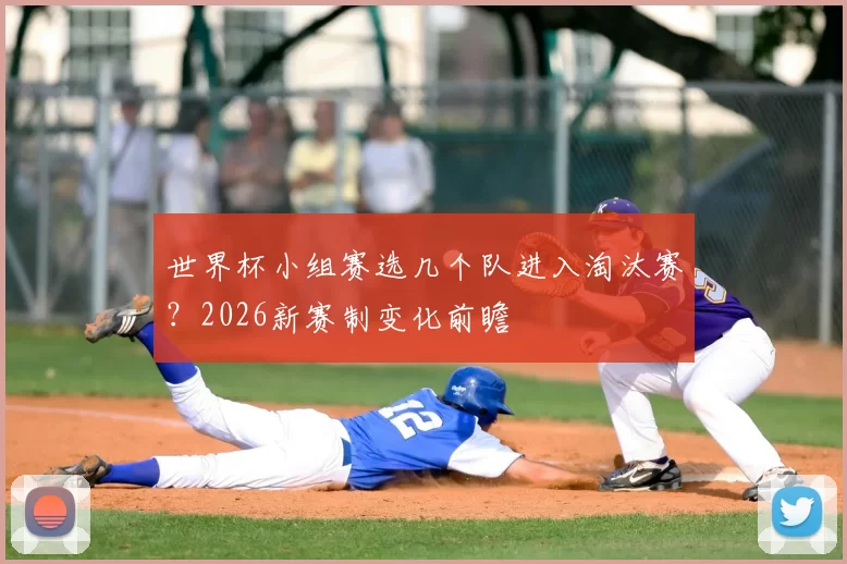 世界杯小组赛选几个队进入淘汰赛?2026新赛制变化前瞻