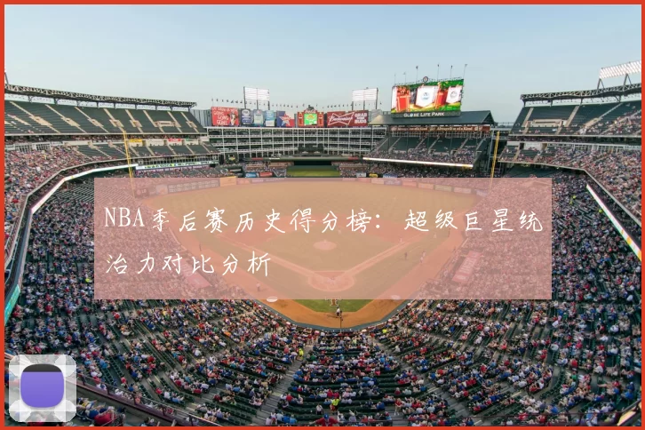 NBA季后赛历史得分榜：超级巨星统治力对比分析