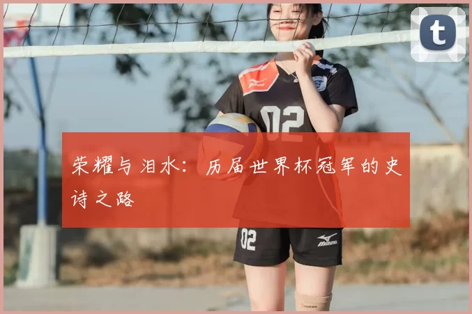 荣耀与泪水:历届世界杯冠军的史诗之路