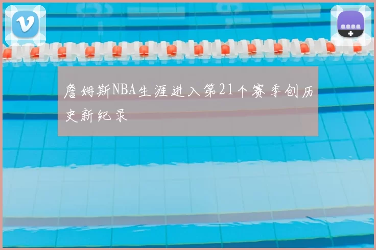 詹姆斯NBA生涯进入第21个赛季创历史新纪录