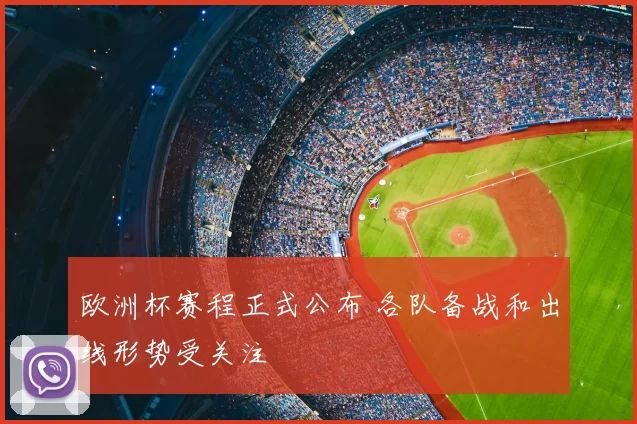 欧洲杯赛程正式公布 各队备战和出线形势受关注