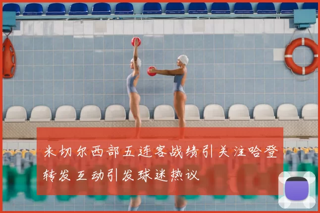 米切尔西部五连客战绩引关注哈登转发互动引发球迷热议