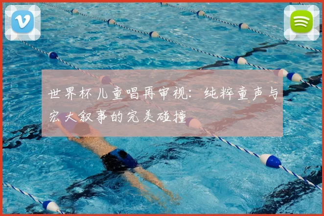 世界杯儿童唱再审视:纯粹童声与宏大叙事的完美碰撞