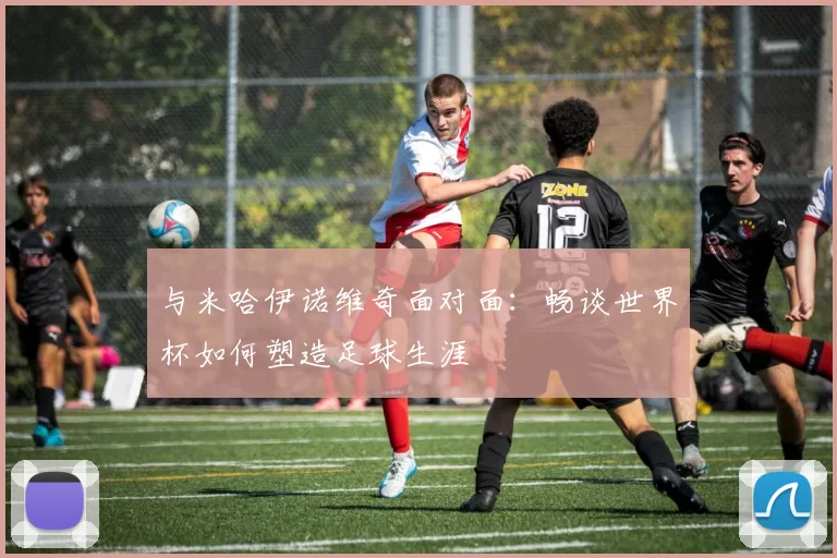 与米哈伊诺维奇面对面：畅谈世界杯如何塑造足球生涯