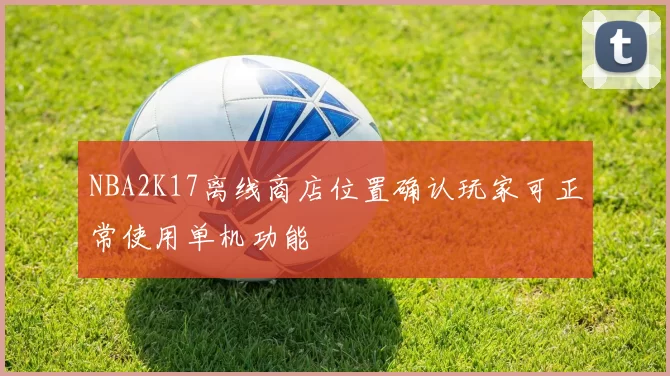 NBA2K17离线商店位置确认玩家可正常使用单机功能
