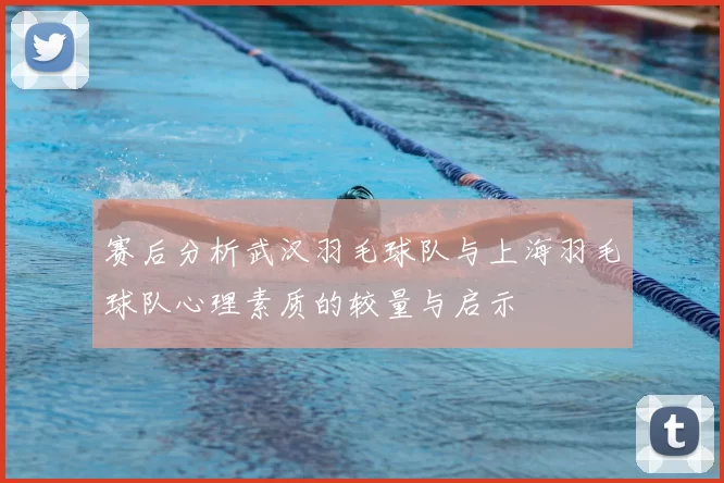 赛后分析武汉羽毛球队与上海羽毛球队心理素质的较量与启示