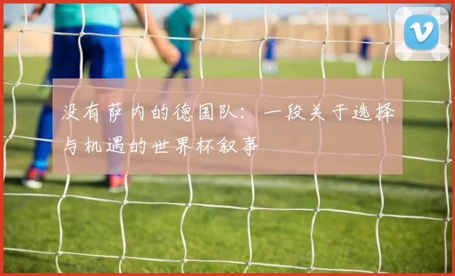 没有萨内的德国队:一段关于选择与机遇的世界杯叙事