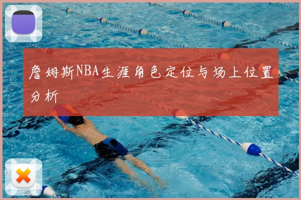 詹姆斯NBA生涯角色定位与场上位置分析