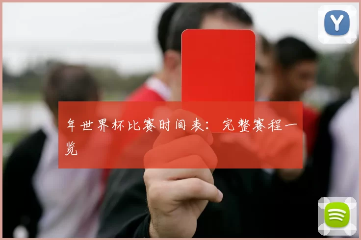 年世界杯比赛时间表：完整赛程一览