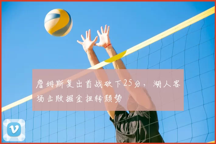 詹姆斯复出首战砍下25分，湖人客场击败掘金扭转颓势