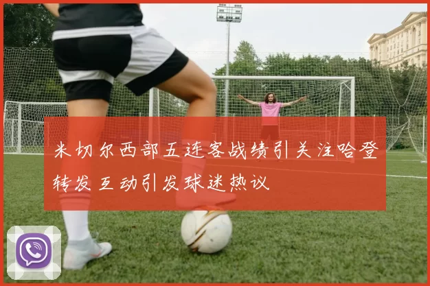 米切尔西部五连客战绩引关注哈登转发互动引发球迷热议