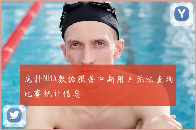 虎扑NBA数据服务中断用户无法查询比赛统计信息