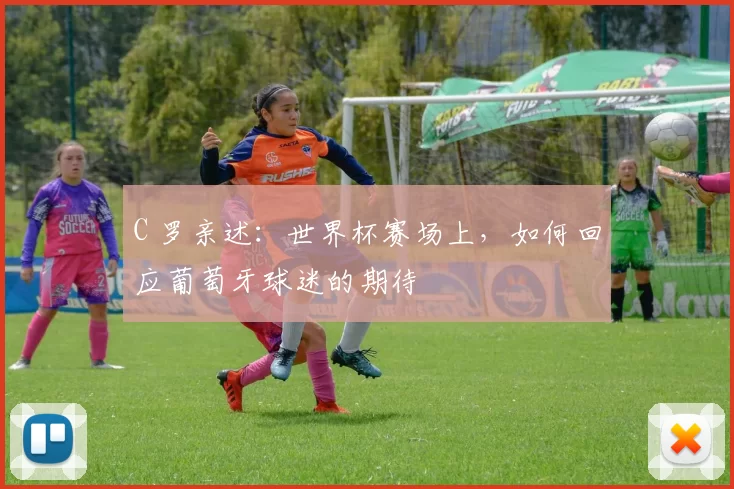 C 罗亲述:世界杯赛场上,如何回应葡萄牙球迷的期待